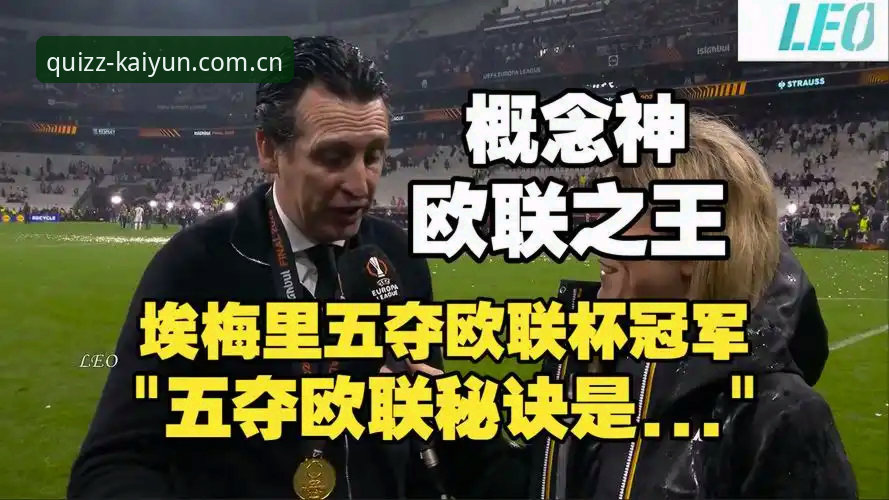 Kaiyun竞猜安装教程 揭秘维拉30年冠军荒终结:埃梅里五夺欧联杯背后的战术革命