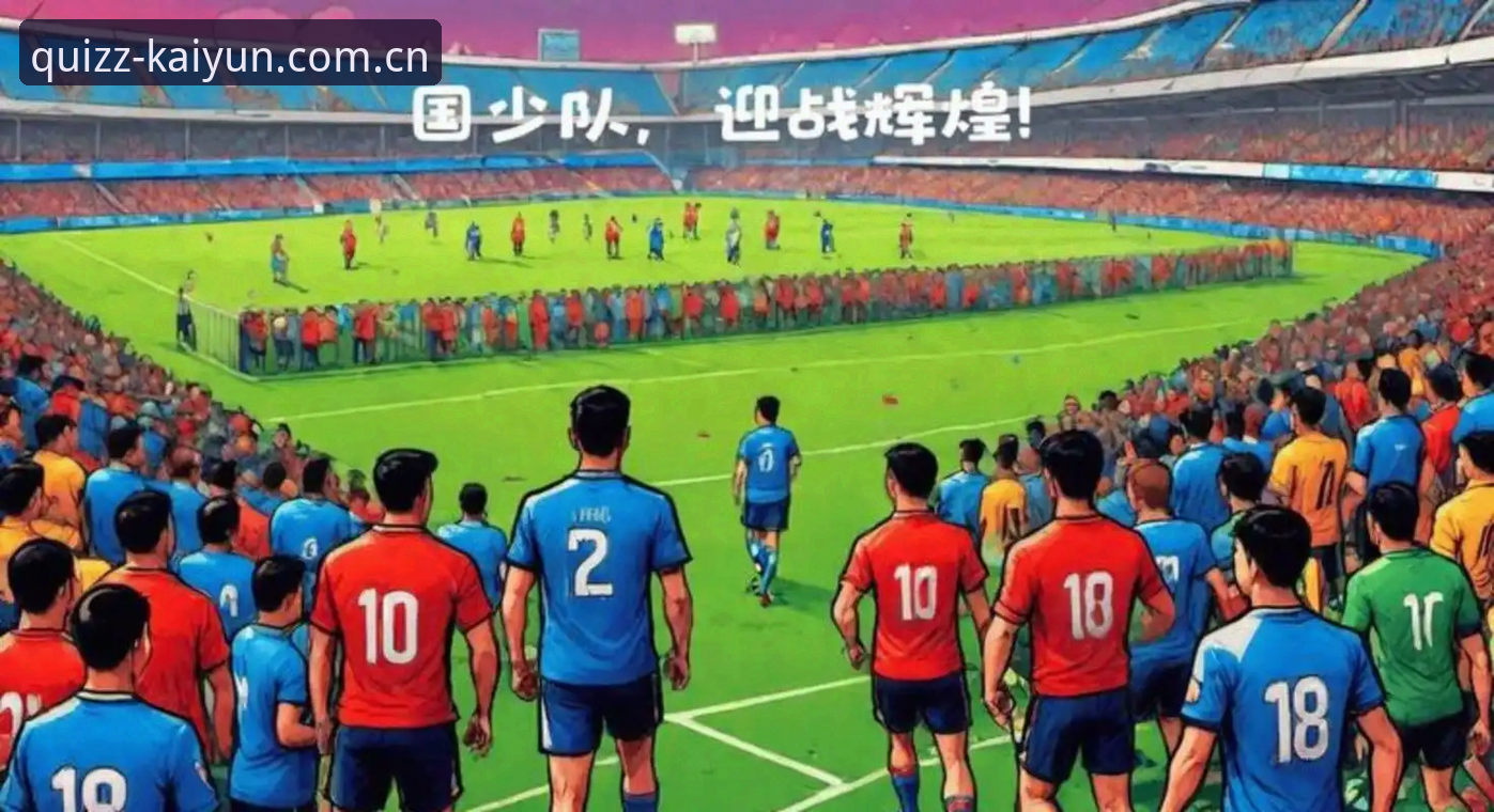 Kaiyun竞猜体育 中国U17国家队抽到“死亡之组”,如何在Kaiyun竞猜平台追踪赛事动态?